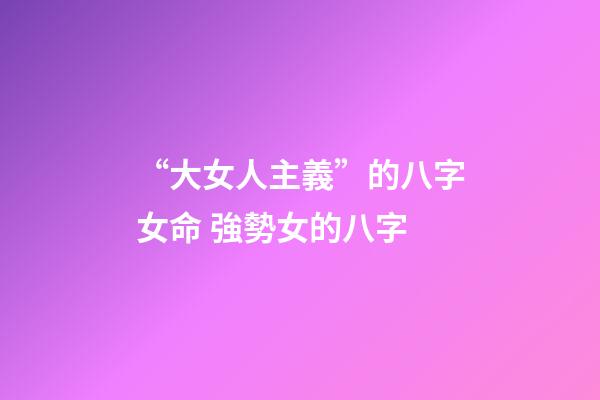 “大女人主義”的八字女命 強勢女的八字